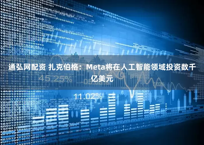 通弘网配资 扎克伯格：Meta将在人工智能领域投资数千亿美元