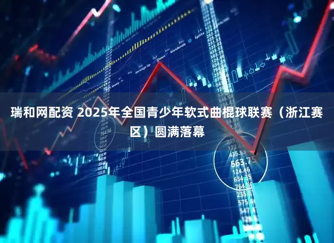 瑞和网配资 2025年全国青少年软式曲棍球联赛（浙江赛区）圆满落幕