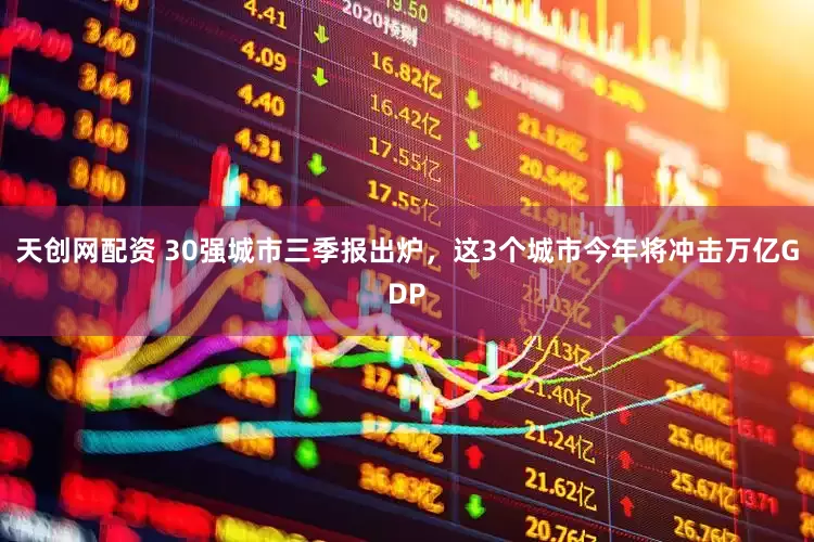 天创网配资 30强城市三季报出炉，这3个城市今年将冲击万亿GDP